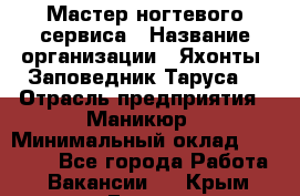 Мастер ногтевого сервиса › Название организации ­ Яхонты. Заповедник Таруса. › Отрасль предприятия ­ Маникюр › Минимальный оклад ­ 15 000 - Все города Работа » Вакансии   . Крым,Гаспра